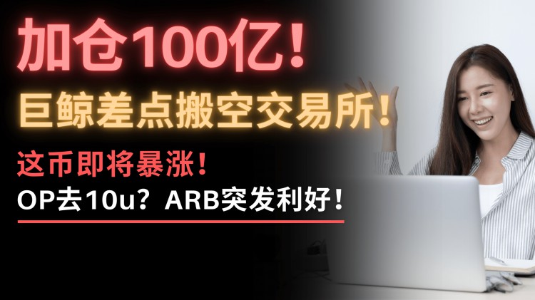 最后的疯狂？！巨鲸提取100亿比特币，搬空交易所！到底什么情况？诱多还是第二轮暴涨？OP会去10u！